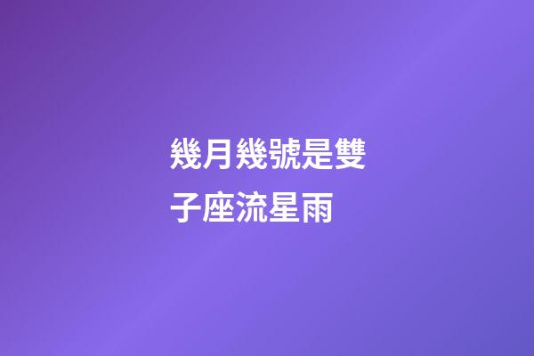 幾月幾號是雙子座流星雨-第1張-星座運勢-玄機派