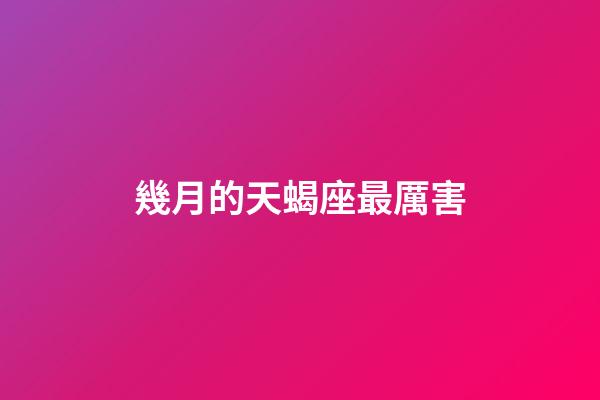 幾月的天蝎座最厲害-第1張-星座運勢-玄機派