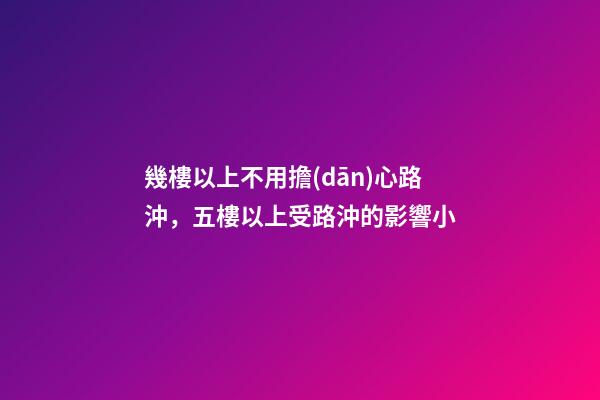 幾樓以上不用擔(dān)心路沖，五樓以上受路沖的影響小