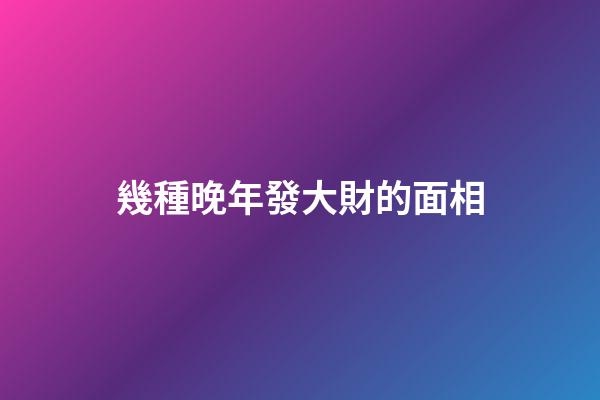 幾種晚年發大財的面相