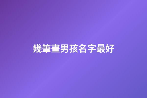 幾筆畫男孩名字最好(男孩名字筆男孩名字筆畫多少最好)-第1張-男孩起名-玄機派