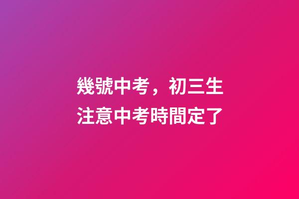 幾號中考，初三生注意中考時間定了-第1張-觀點-玄機派