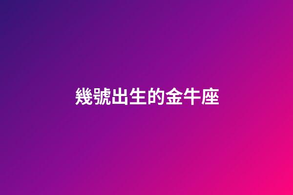 幾號出生的金牛座-第1張-星座運勢-玄機派