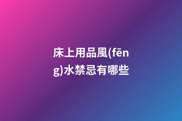 床上用品風(fēng)水禁忌有哪些