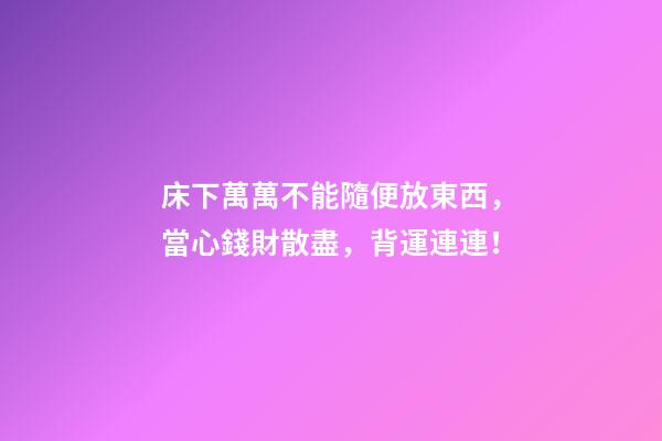 床下萬萬不能隨便放東西，當心錢財散盡，背運連連！