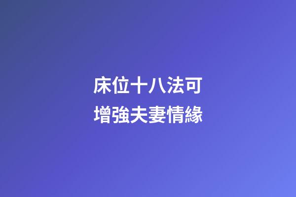 床位十八法可增強夫妻情緣