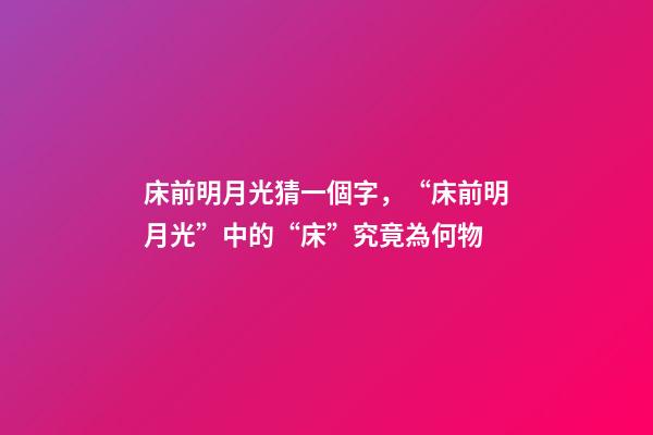 床前明月光猜一個字，“床前明月光”中的“床”究竟為何物-第1張-觀點-玄機派