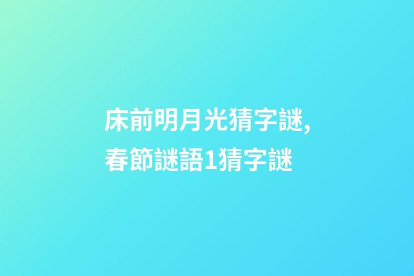 床前明月光猜字謎,春節謎語1猜字謎-第1張-觀點-玄機派
