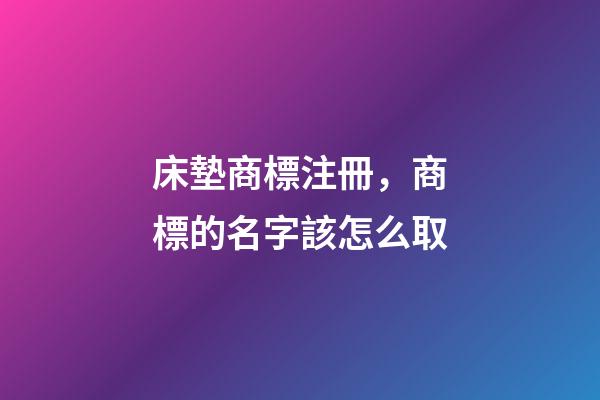 床墊商標注冊，商標的名字該怎么取-第1張-商標起名-玄機派