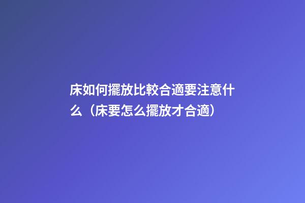 床如何擺放比較合適要注意什么（床要怎么擺放才合適）