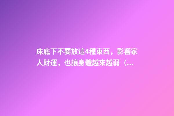 床底下不要放這4種東西，影響家人財運，也讓身體越來越弱（床上不能放什么東西影響財運）