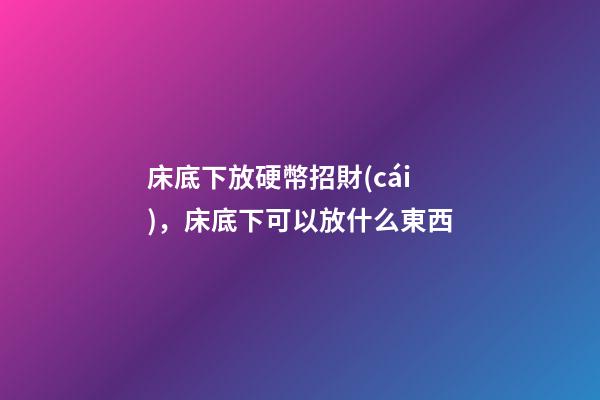 床底下放硬幣招財(cái)，床底下可以放什么東西