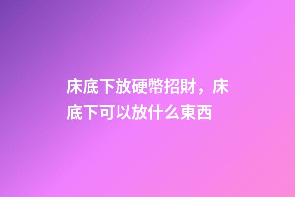 床底下放硬幣招財，床底下可以放什么東西