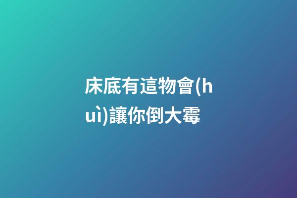 床底有這物會(huì)讓你倒大霉