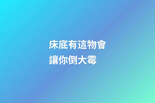 床底有這物會讓你倒大霉