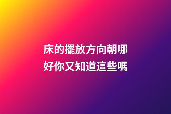 床的擺放方向朝哪好你又知道這些嗎
