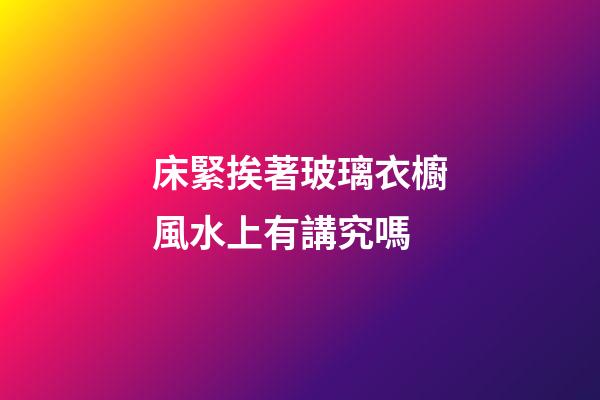 床緊挨著玻璃衣櫥風水上有講究嗎