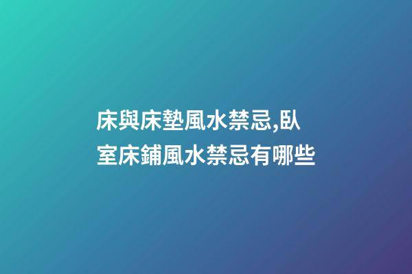 床與床墊風水禁忌,臥室床鋪風水禁忌有哪些