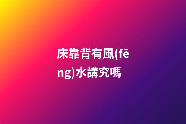 床靠背有風(fēng)水講究嗎