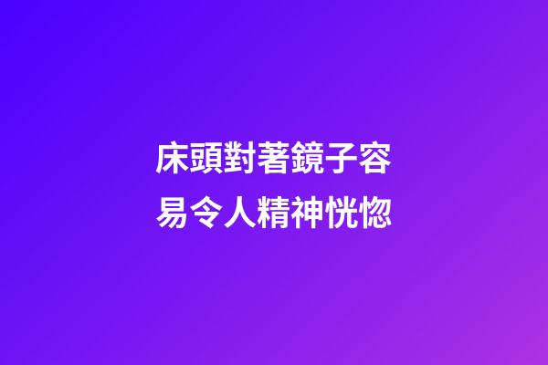 床頭對著鏡子容易令人精神恍惚