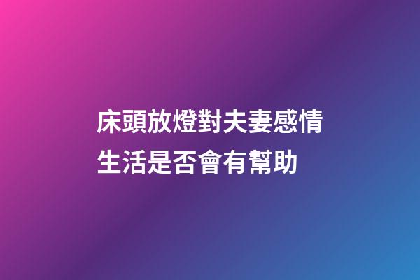 床頭放燈對夫妻感情生活是否會有幫助