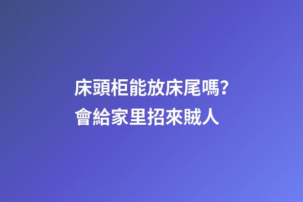 床頭柜能放床尾嗎？會給家里招來賊人