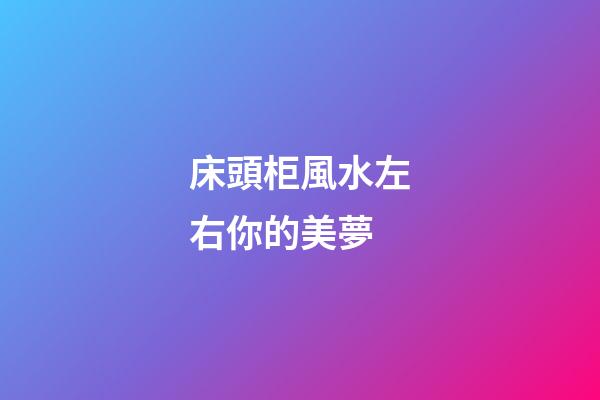 床頭柜風水左右你的美夢