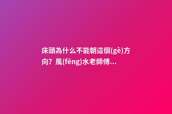 床頭為什么不能朝這個(gè)方向？風(fēng)水老師傅一針見(jiàn)血，我趕緊改過(guò)來(lái)了