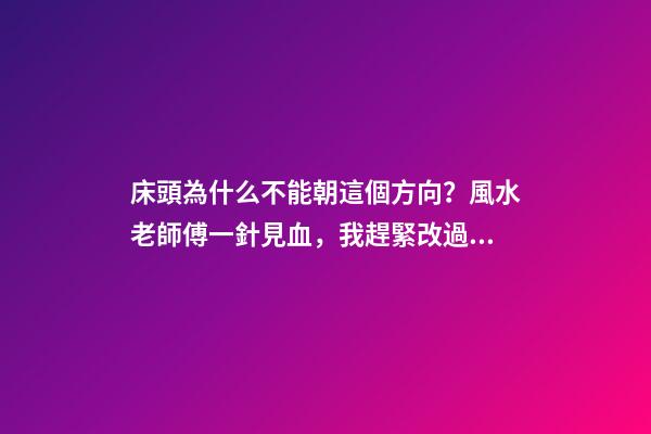 床頭為什么不能朝這個方向？風水老師傅一針見血，我趕緊改過來了