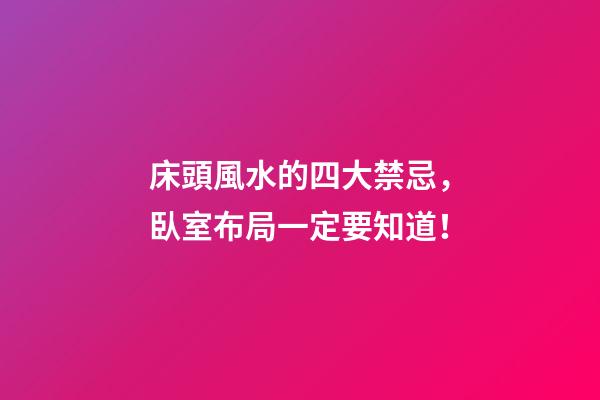 床頭風水的四大禁忌，臥室布局一定要知道！