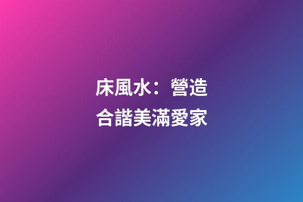 床風水：營造合諧美滿愛家