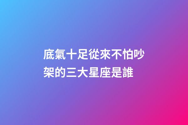 底氣十足從來不怕吵架的三大星座是誰-第1張-星座運勢-玄機派