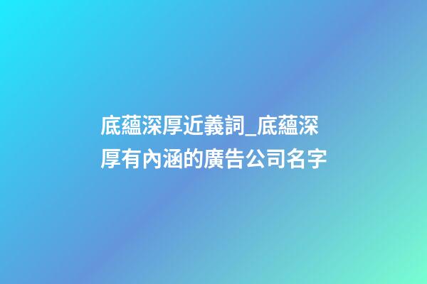 底蘊深厚近義詞_底蘊深厚有內涵的廣告公司名字-第1張-公司起名-玄機派