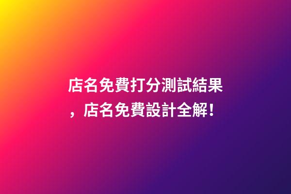 店名免費打分測試結果，店名免費設計全解！-第1張-店鋪起名-玄機派