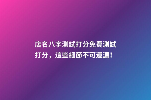 店名八字測試打分免費測試打分，這些細節不可遺漏！-第1張-店鋪起名-玄機派