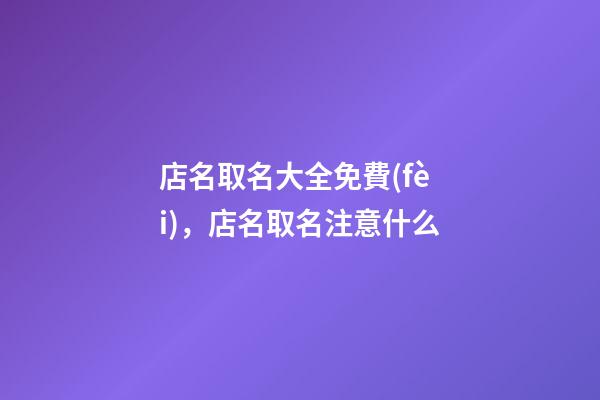 店名取名大全免費(fèi)，店名取名注意什么