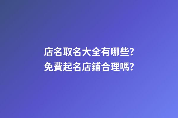 店名取名大全有哪些？免費起名店鋪合理嗎？-第1張-店鋪起名-玄機派