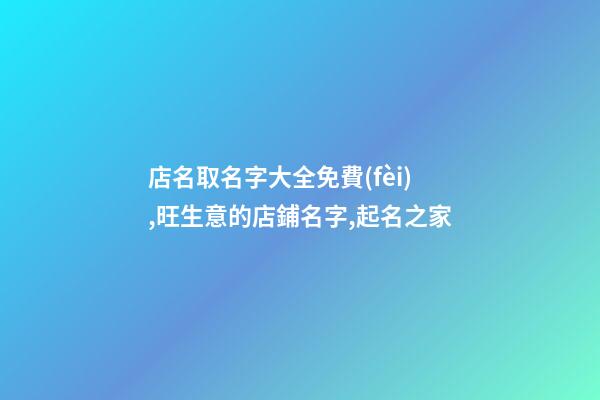 店名取名字大全免費(fèi),旺生意的店鋪名字,起名之家