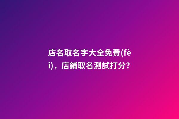 店名取名字大全免費(fèi)，店鋪取名測試打分？