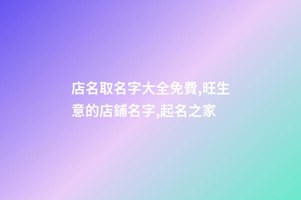 店名取名字大全免費,旺生意的店鋪名字,起名之家-第1張-店鋪起名-玄機(jī)派
