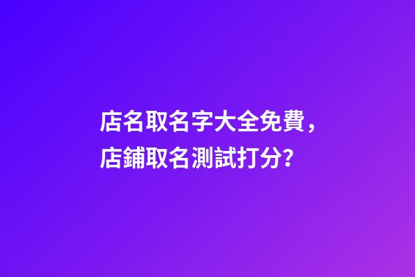 店名取名字大全免費，店鋪取名測試打分？