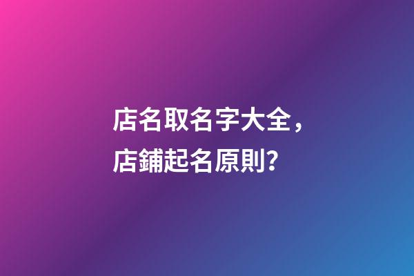 店名取名字大全，店鋪起名原則？