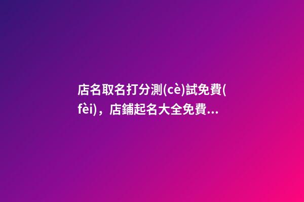 店名取名打分測(cè)試免費(fèi)，店鋪起名大全免費(fèi)