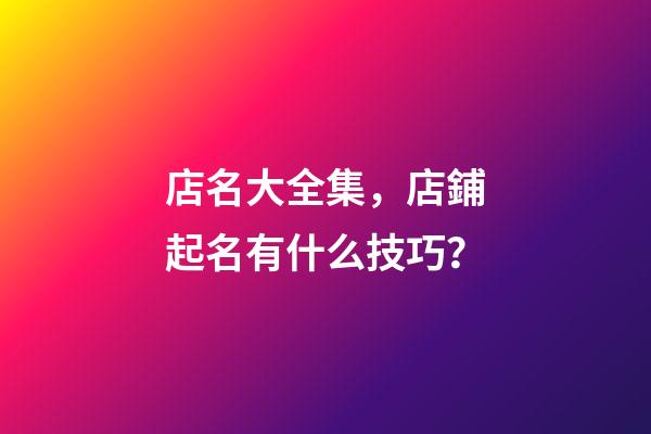店名大全集，店鋪起名有什么技巧？