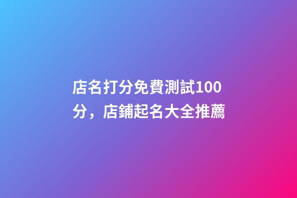 店名打分免費測試100分，店鋪起名大全推薦-第1張-店鋪起名-玄機派