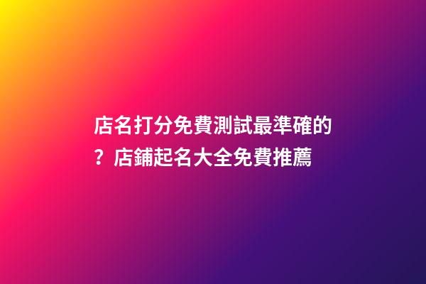 店名打分免費測試最準確的？店鋪起名大全免費推薦-第1張-店鋪起名-玄機派