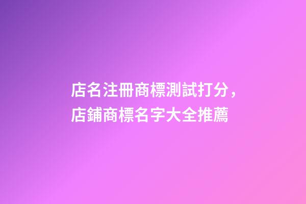 店名注冊商標測試打分，店鋪商標名字大全推薦-第1張-店鋪起名-玄機派