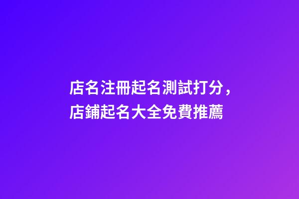 店名注冊起名測試打分，店鋪起名大全免費推薦-第1張-店鋪起名-玄機派