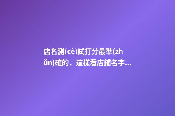 店名測(cè)試打分最準(zhǔn)確的，這樣看店鋪名字好不好！！-第1張-店鋪起名-玄機(jī)派