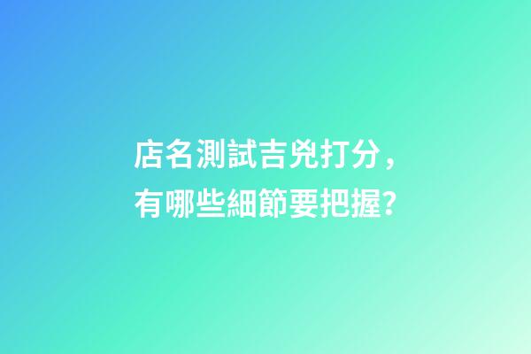 店名測試吉兇打分，有哪些細節要把握？-第1張-店鋪起名-玄機派